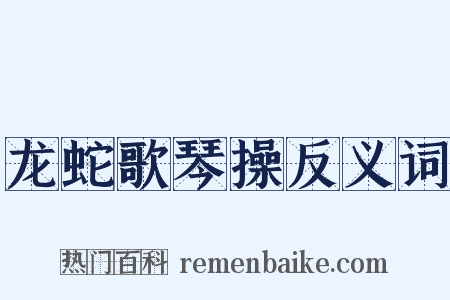 龙蛇歌琴操反义词是什么意思的图片